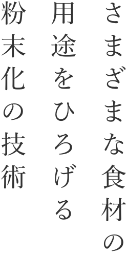 さまざまな食材の用途をひろげる粉末化の技術